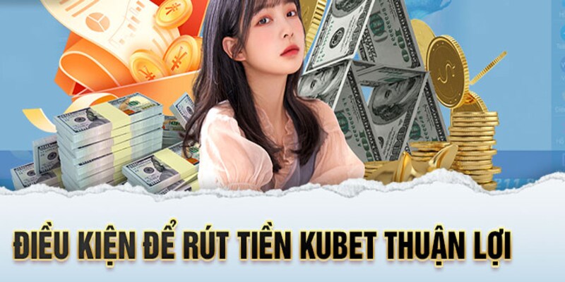 Điều kiện rút tiền Kubet88 mà bạn cần lưu ý kỹ lưỡng