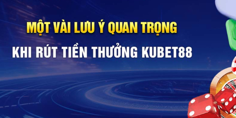 Lưu ý để bạn có thể rút tiền từ Kubet88 nhanh và hiệu quả